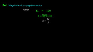 Sol. Magnitude of propagation vector
Given E0 = 120
N/C
f = 50 MHz
 