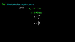 Sol. Magnitude of propagation vector
Given E0 = 120
N/C
f = 50 MHz
 