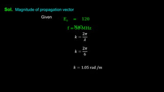 Sol. Magnitude of propagation vector
Given E0 = 120
N/C
f = 50 MHz
 
