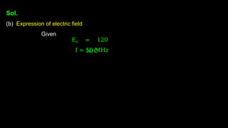E0 = 120
N/C
f = 50 MHz
Sol.
(b) Expression of electric field
Given
 