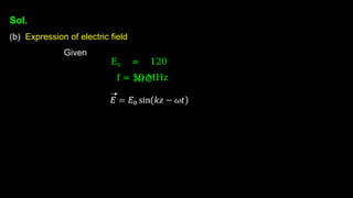 Sol.
(b) Expression of electric field
Given
E0 = 120
N/C
f = 50 MHz
 