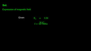 Sol.
Expression of magnetic field
Given E0 = 120
N/C
f = 50 MHz
 