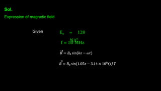 Sol.
Expression of magnetic field
Given E0 = 120
N/C
f = 50 MHz
 