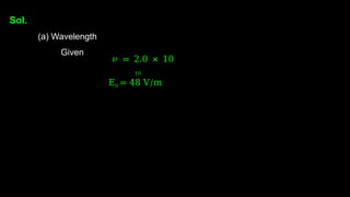 Sol.
(a) Wavelength
Given
𝜈 = 2.0 × 10
10
E0 = 48 V/m
 