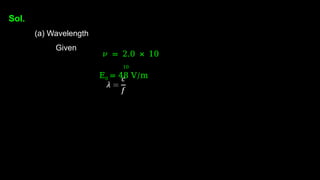Sol.
(a) Wavelength
Given
𝜈 = 2.0 × 10
10
E0 = 48 V/m
 