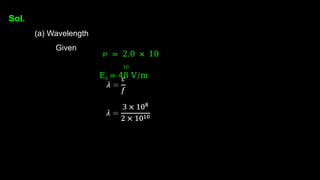 Sol.
(a) Wavelength
Given
𝜈 = 2.0 × 10
10
E0 = 48 V/m
 