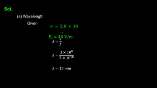 Sol.
(a) Wavelength
Given
𝜈 = 2.0 × 10
10
E0 = 48 V/m
 