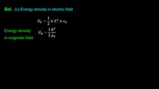 Sol. (c) Energy density in electric field
Energy density
in magnetic field
 