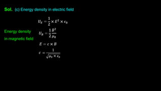 Sol. (c) Energy density in electric field
Energy density
in magnetic field
 