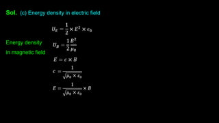Sol. (c) Energy density in electric field
Energy density
in magnetic field
 