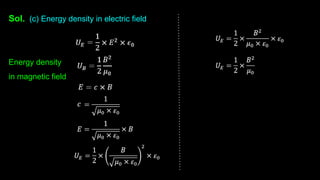 Sol. (c) Energy density in electric field
Energy density
in magnetic field
 