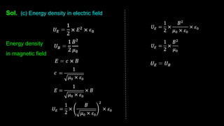 Sol. (c) Energy density in electric field
Energy density
in magnetic field
 