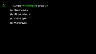 Q. Longest wavelength of spectrum
(a) Radio waves
(b) Ultraviolet rays
(c) Visible light
(d) Microwaves
 