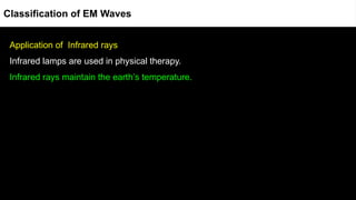 Application of Infrared rays
Infrared lamps are used in physical therapy.
Infrared rays maintain the earth’s temperature.
Classification of EM Waves
 
