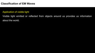 Application of visible light
Visible light emitted or reflected from objects around us provides us information
about the world.
Classification of EM Waves
 