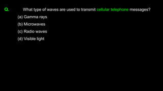 Q. What type of waves are used to transmit cellular telephone messages?
(a) Gamma rays
(b) Microwaves
(c) Radio waves
(d) Visible light
 
