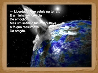 — Liberdade, que estais na terra... E a minha voz crescia De emoção. Mas um silêncio triste sepultava A fé que ressumava Da oração. 