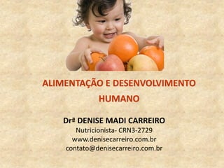 Drª DENISE MADI CARREIRO
Nutricionista- CRN3-2729
www.denisecarreiro.com.br
contato@denisecarreiro.com.br
ALIMENTAÇÃO E DESENVOLVIMENTO
HUMANO
 