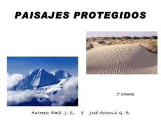PAISAJES PROTEGIDOS Autores: Raúl  J. S.  Y  José Antonio G. R. 3º primaria 