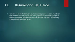 11. Resurrección Del Héroe
 El héroe se enfrenta de nuevo a una segunda prueba a vida o muerte en
la que debe utilizar to...
