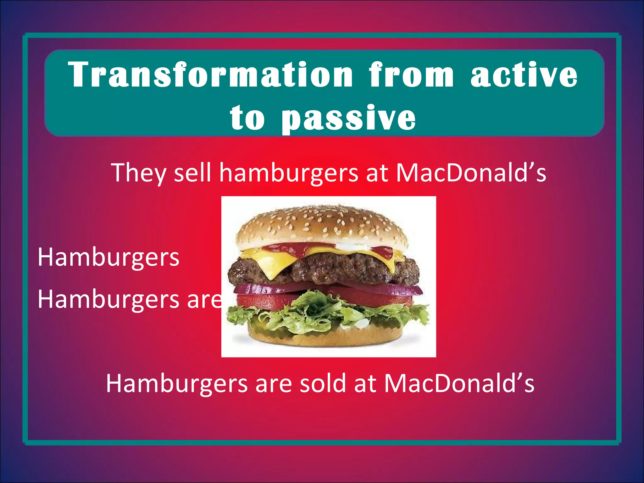 They sell hamburgers at MacDonald’s Hamburgers Hamburgers are sold Hamburgers are sold at MacDonald’s Transformation from active to passive
