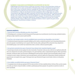 25
ELEVANDO A QUALIDADE DE INFORMAÇÕES NA APURAÇÃO DO SEU OCA
A Metodologia do Orçamento Criança solicita que você apure somente a informação básica relativa aos
valores gastos para as ações orçamentárias. Entretanto, pode-se obter desdobramentos importantes
desses valores, que, certamente, elevarão a qualidade das informações para fins de avaliação. Para
tanto, levantamentos adicionais não serão necessários. Lembre-se que, no levantamento dos dados,
você identificou o código de classificação funcional-programática. Nesse código, (veja com o gestor
orçamentário), cada conjunto de dígitos representa uma informação importante sobre a natureza do gasto
apurado, como: (a) órgão/unidade orçamentária, (b) grupos por natureza de despesa - GND e (c) fonte de
receitas, entre outras. Desse modo, é possível desdobrar e agregar o Orçamento Criança do município
segundo esses critérios, conseguindo evidenciar, por exemplo, as despesas de acordo com os fundos
existentes (Saúde, Criança e Adolescente e Assistência Social) ou mesmo o quanto dos gastos foram
financiados por transferências estaduais e federais.
PERGUNTAS FREQÜENTES
1.Oquedevofazerseencontrardiﬁculdadesparaobterabasededados?
R:AMetodologiaprevêaconstituiçãodoComitêdeApuraçãodoOCAparaapoiarnesseencaminhamento.Casoelenãoestejaconstituído,formalizea
solicitaçãoaoórgãocompetenteouprocureajudadoprefeito.
2.Oquefazersenãoconseguirenvolverosetordecontabilidade(gestororçamentário)paradisponibilizarabasededados?
R:Oenvolvimentodogestororçamentáriotrazgrandesfacilidades,poiseleconheceatemáticadoorçamento.Casoelenãoparticipediretamentedo
processodeapuração,érecomendávelquevocêsecapacitemelhor.Paratanto,utilizeapublicaçãoDeOlhonoOrçamentoCriança,disponívelem
www.fundabrinq.org.br.Lávocêvaiobtermaisesclarecimentossobreosconceitosealeituradoorçamentopúblico.
3.ComqualvalororçamentáriodevoapuraroOrçamentoCriança(dotaçãoinicial,empenhado,liquidadooupago)?
R:Épossívelapurartomandocomobasequalquerdosvaloresmencionados.Oimportanteésaberquecadaumdelestemumsigniﬁcadoanalíticodife-
rente.Comadotaçãoinicial,vocêanalisaaprevisãodedespesas.Comovalorempenhado,analisaocomprometimentolegaldoscréditosorçamentários
autorizados,servindoparaavaliarograudeexecução.AMetodologiaOCAorientaparafazeraapuraçãoapartirdovalorliquidado,porqueelemostra
omontantedeserviços,compraseinvestimentos,quefoiexecutadoduranteoexercíciodevigênciadaLeiOrçamentária,incluindoaspendênciasde
pagamentoparaoanoseguinte(restosapagar).Ovalorpagomostraoqueefetivamentefoipagonoanodeanálise.Costumasermuitopróximo
doliquidado.
4.ComotrabalharcomplanilhaeletrônicaparaapuraroOrçamentoCriança?
R:AmanipulaçãodabasededadosparaapuraçãodoOCAﬁcamuitomaisfácil,seforfeitaemplanilhaeletrônica.Elaforneceﬁltrosepermitevariações
deconsultas,quereduzemotempodetrabalhoeconsolidamapadronizaçãoparafuturasapurações.Paraaproveitaressepotencial,consulteum
técnicoespecializado.
ETAPA2
 
