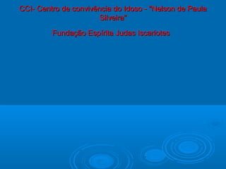 CCI- Centro de convivência do Idoso - "Nelson de PaulaCCI- Centro de convivência do Idoso - "Nelson de Paula
Silveira"Silveira"
Fundação Espírita Judas IscariotesFundação Espírita Judas Iscariotes
.
 
