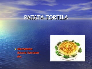 PATATA TORTILA Horrelako itxura hartzen du. 