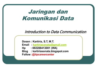 Jaringan dan
Komunikasi Data
Introduction to Data Communication
Dosen : Kartiria, S.T, M.T.
Email : kartiriasonata@gmail.com
Hp : 082288413001 (WA)
Blog : kartiriasonata.blogspot.com
Follow :@itpcareercenter
 