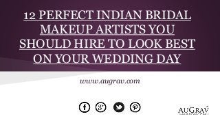 12 PERFECT INDIAN BRIDAL
MAKEUP ARTISTS YOU
SHOULD HIRE TO LOOK BEST
ON YOUR WEDDING DAY
www.augrav.com
 