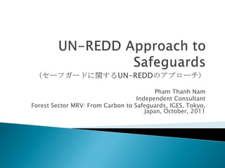 Pham Thanh Nam
                                   Independent Consultant
Forest Sector MRV: From Carbon to Safeguards, IGES, Tokyo,
                                      Japan, October, 2011
 