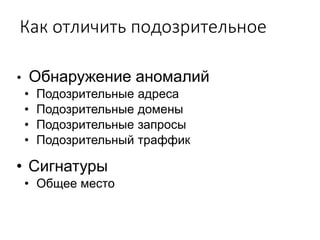 Как отличить подозрительное
• Обнаружение аномалий
• Подозрительные адреса
• Подозрительные домены
• Подозрительные запросы
• Подозрительный траффик
• Сигнатуры
• Общее место
 