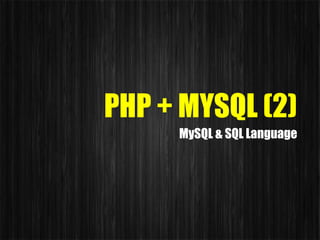 PHP + MYSQL (2)
MySQL & SQL Language
 