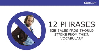 12 PHRASES
B2B SALES PROS SHOULD
STRIKE FROM THEIR
VOCABULARY
 