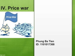 IV. Price war
Phung Ba Tien
ID: 1101017368
 