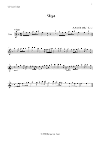 3
www.rowy.net



                                Giga


             œ œ œ œ. œ œ œ             œ œ œ œ œ. œ œ œ.      œ œ .
                                                   A. Corelli 1653 - 1713

                               œ
        Allegro

Flute   &b 6
           8                   J œ      J                        J .



   œ œ œ. œ œ œ œ œ œ œ œ œ. œ œ œ œ œ œ œ
     J          J J                J J     œ œ. œ œ œ J œ œ
                                                      œ
&b                      J
5

                                           J              J


     œ œ œ œ œ œ œ. œ œ. œ œ œ. œ œ œ œ œ œ œ œ œ. œ œ œ œ œ œ
   œ       J         œ                J J œ.             J J
&b             J
11




   œ. œ            œ œ œ œ œ œ. œ œ œ œ œ œ œ œ.
        œ œ. œ œ œ J œ     J                                     œ.
&b
17

                                      J




                         © 2008 Rowy van Hest
 