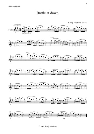 5
www.rowy.net


                                    Battle at dawn

                                                                         Rowy van Hest 1955 -

          # 6 œ. œ œ œ œ œ œ œ œ œ.                œ. œ œ œ œ œ œ œ.           œ. œ œ œ œ œ
        Allegretto

Flute    & 8                                               œ     œ
                     malincolico


                                                     œ œœœ œ
 6
      # œ œ œ œ.           œ. œ œ œ œ œ œ œ œ œ.       J  œ œœœ œ œœœœ œ
                                                                       J
 &                                                              J

                           œ œœœ œ
 12
      # œ œ œ œ.             J  œ œ œ œ œ œ œ œ œ œ œ œ œ œ.                    œ. œ œ œ œ œ
 &                                      J         J


 18
      # œ œ œ œ.           œ. œ œ œ œ œ œ œ œ œ.     œ. œ œ œ œ œ œ œ œ œ.      œ. œ œ œ œ œ
 &


   # œ œ œ œ.              œ œ œ œ œ œ œ œ œ œ œ. œ œ œ œ œ œ œ.                œœœœ œ
                                   J         J       œ J                             J
 24

 &


   # œ œ œ œ œ œ œ œ œ œ œ. œ œ œ.                                     œ
                                                     œ. œ œ œ œ œ œ œ œ .       œ. œ œ œ œ
             J         J                                                                œ
 30

 &


                                                 œ            œ. œ œ œ œ œ œ œ œ œ.
   # œ œ œ œ.                 œ. œ œ œ œ œ œ œ œ .
 36

 &
                                                                  rit.



                                       © 2007 Rowy van Hest
 