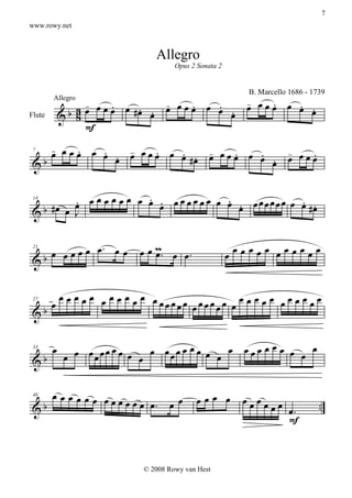 7
www.rowy.net



                                Allegro
                                      Opus 2 Sonata 2


                                                           B. Marcello 1686 - 1739
                  -     .    . . -     .   . . - œ .
                3 œ œ œ œ œ #œ œ œ œ œ œ œ œ œ œ œ œ œ œ œ
                                                       . .
        Allegro

Flute       & b 8
                  F
     -
     œ œœœ œ œ . œ œœœ œ œ . œ œœœ œ œ
         .   .   -   .   .    -  .   .   -   .
   b           œ           #œ          . œ œœœ
                                       œ
 7

 &


   b      œ œ œ œ œ œ œ œ œ œ œ œ œ œ œ œ œ œ œ œ œ œ œ œ œ œ œ #œ
          .
     #œ œ J
                          . .               . .               . .
 14

 &


    œ œ œ œ œ œ. œ œ        œ œ m. œ œ .
                                œ                        œ œ œ œ œ œ
                                                        œ œ œ œ œ œ
 &b
 21




     œ œ œ œ œ œ
    œ œ œ œ œ œ œ œœœœœ œœœœœœ œ œ œ œ œ œ œ œ œ œ œ œ
 &b
 27




        œ
             œ œ œœœœ œ œ œ   œ œœœ œ œ œ œ œ œ œ œ œ œ œ œ œ œ œ
 &b                         œ
 33




    œœœœœœ œ                                 œœœ œ
 &b
             œ œ œ œ œ œ.           œ œ                   œœœœ œ
                                                              œ œ.              ..
 40




                                                                 F



                             © 2008 Rowy van Hest
 