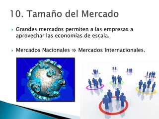    Grandes mercados permiten a las empresas a
    aprovechar las economías de escala.

   Mercados Nacionales ⇛ Mercados Internacionales.
 