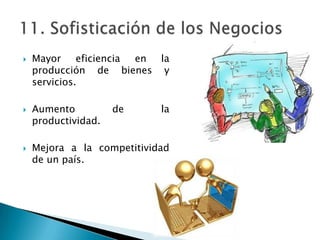    Mayor     eficiencia en la
    producción de bienes y
    servicios.

   Aumento          de     la
    productividad.

   Mejora a la competitividad
    de un país.
 