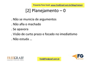 [2]	
  Planejamento	
  –	
  0	
  	
  
.	
  Não	
  se	
  municia	
  de	
  argumentos	
  
.	
  Não	
  aﬁa	
  o	
  machado	
  
.	
  Se	
  apavora	
  
.	
  Visão	
  de	
  curto	
  prazo	
  e	
  focado	
  no	
  imedia7smo	
  
.	
  Não	
  estuda	
  …	
  	
  
 