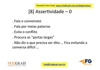 [8]	
  Asser7vidade	
  –	
  0	
  	
  
.	
  Fala	
  o	
  conveinete	
  
.	
  Fala	
  por	
  meias	
  palavras	
  
.	
  Evita	
  o	
  conﬂito	
  
.	
  Procura	
  as	
  “portas	
  largas”	
  	
  
.	
  Não	
  diz	
  o	
  que	
  precisa	
  ser	
  dito	
  …	
  Fica	
  evitando	
  a	
  
conversa	
  diicil	
  …	
  	
  
 