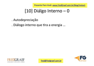 [10]	
  Diálgo	
  Interno	
  –	
  0	
  	
  
.	
  Autodepreciação	
  
.	
  Diálogo	
  interno	
  que	
  7ra	
  a	
  energia	
  …	
  	
  
 