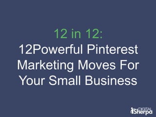12 in 12:
12Powerful Pinterest
Marketing Moves For
Your Small Business

 
