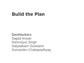 Build the Plan



GeoHackers
Sajjad Anwar
Ramnique Singh
Satyaakam Goswami
Sumandro Chattapadhyay
 