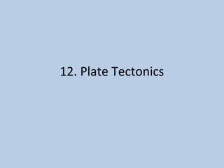 12. Plate Tectonics
 