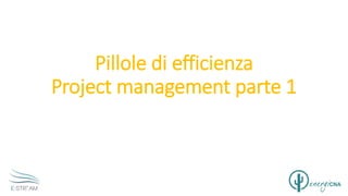 Pillole di efficienza
Project management parte 1
 