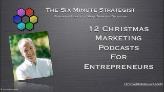 The Six Minute Strategist
                       Business Strategy, Make Smarter Decisions



                                        12 Christmas
                                         Marketing
                                          Podcasts
                                            For
                                       Entrepreneurs
                                                              http://jbdcolley.com
© John colley 2012
 