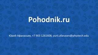 Pohodnik.ru
Юрий Афанасьев, +7 903 1261608, yurii.afanasev@phystech.edu
 
