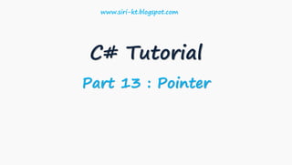 C# Tutorial
Part 13 : Pointer
www.siri-kt.blogspot.com
 